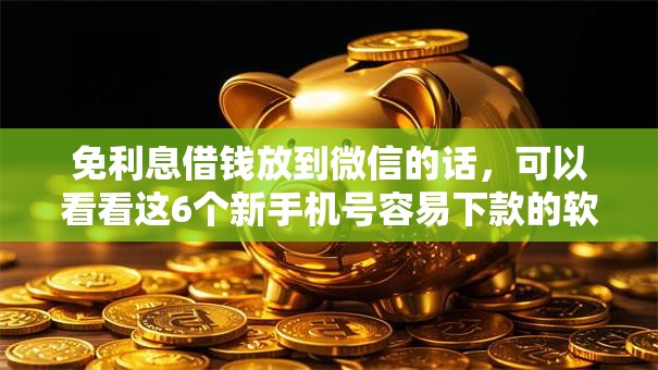 免利息借钱放到微信的话，可以看看这6个新手机号容易下款的软件