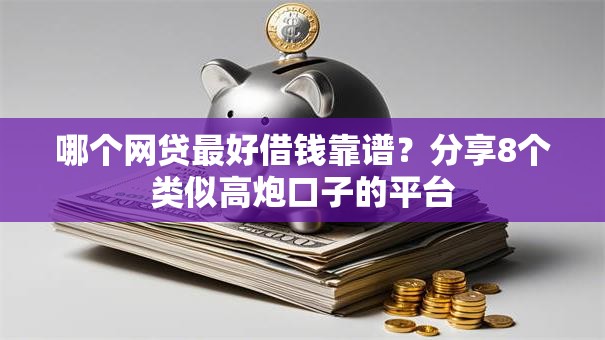 哪个网贷最好借钱靠谱？分享8个类似高炮口子的平台
