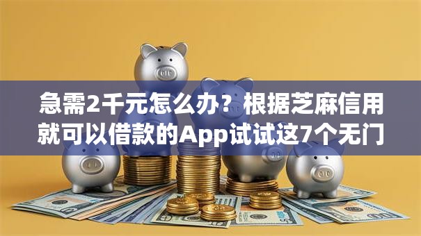急需2千元怎么办？根据芝麻信用就可以借款的App试试这7个无门槛平台