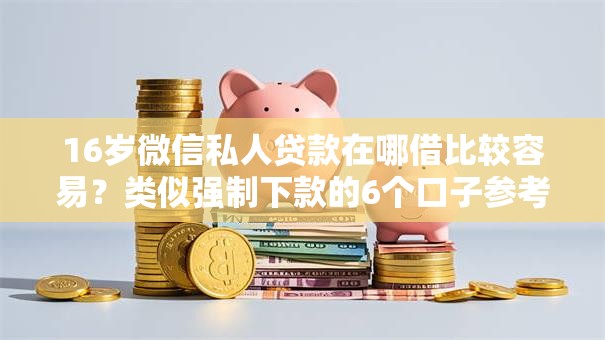 16岁微信私人贷款在哪借比较容易?类似强制下款的6个口子参考 16岁微信私人贷款在哪借比较容易?类似强制下款的6个口子参考