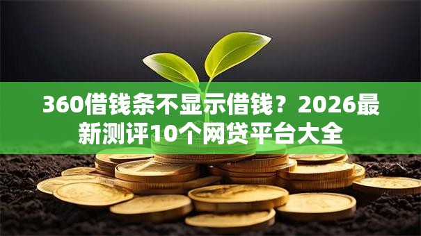 360借钱条不显示借钱？2026最新测评10个网贷平台大全