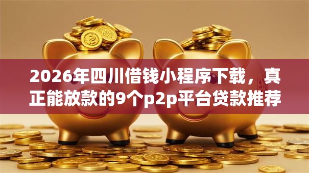 2026年四川借钱小程序下载，真正能放款的9个p2p平台贷款推荐