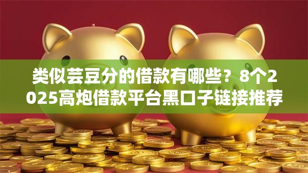 类似芸豆分的借款有哪些？8个2025高炮借款平台黑口子链接推荐给你