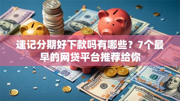 速记分期好下款吗有哪些？7个最早的网贷平台推荐给你