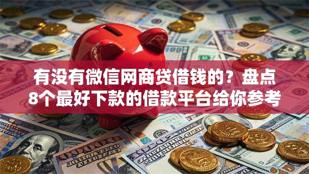 有没有微信网商贷借钱的?盘点8个最好下款的借款平台给你参考 有没有微信网商贷借钱的?盘点8个最好下款的借款平台给你参考