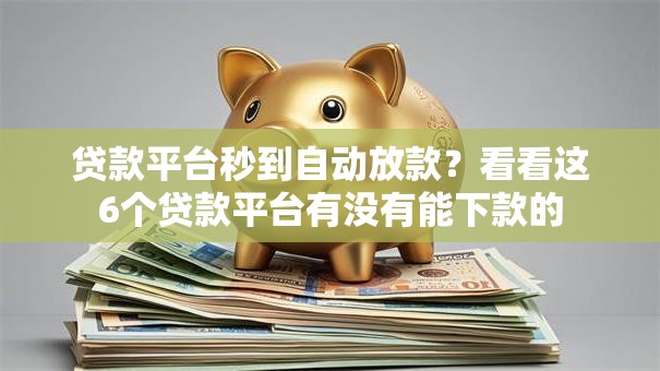 贷款平台秒到自动放款?看看这6个贷款平台有没有能下款的 贷款平台秒到自动放款?看看这6个贷款平台有没有能下款的