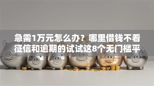 急需1万元怎么办？哪里借钱不看征信和逾期的试试这8个无门槛平台