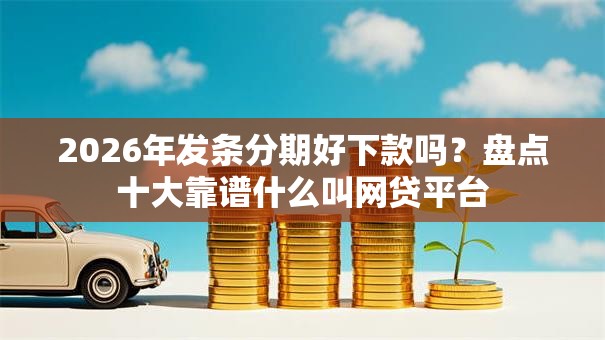 2026年发条分期好下款吗?盘点十大靠谱什么叫网贷平台 2026年发条分期好下款吗?盘点十大靠谱什么叫网贷平台