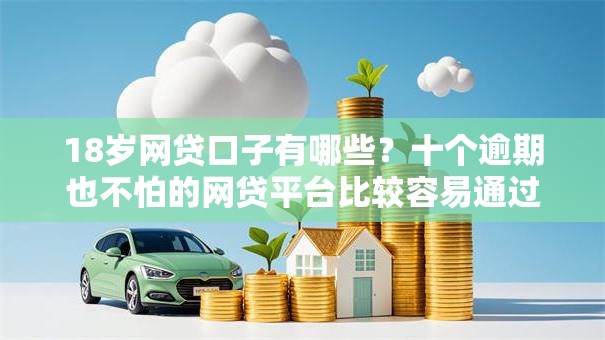 18岁网贷口子有哪些？十个逾期也不怕的网贷平台比较容易通过