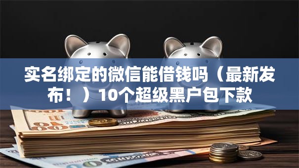 实名绑定的微信能借钱吗（最新发布！）10个超级黑户包下款