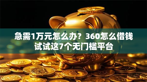 急需1万元怎么办?360怎么借钱试试这7个无门槛平台 急需1万元怎么办?360怎么借钱试试这7个无门槛平台