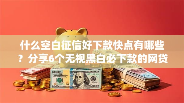 什么空白征信好下款快点有哪些？分享6个无视黑白必下款的网贷app