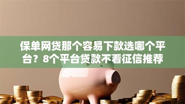 保单网贷那个容易下款选哪个平台？8个平台贷款不看征信推荐