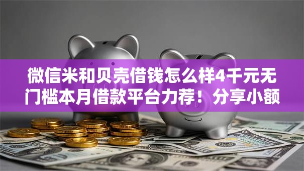 微信米和贝壳借钱怎么样4千元无门槛本月借款平台力荐！分享小额网贷口子4千元无门槛借款