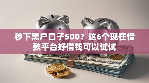 秒下黑户口子500?这6个现在借款平台好借钱可以试试 秒下黑户口子500?这6个现在借款平台好借钱可以试试