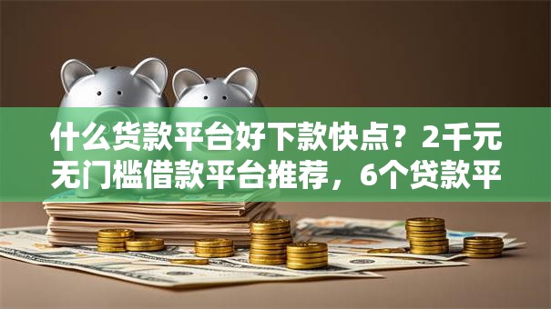 什么货款平台好下款快点？2千元无门槛借款平台推荐，6个贷款平台不用人脸识别盘点