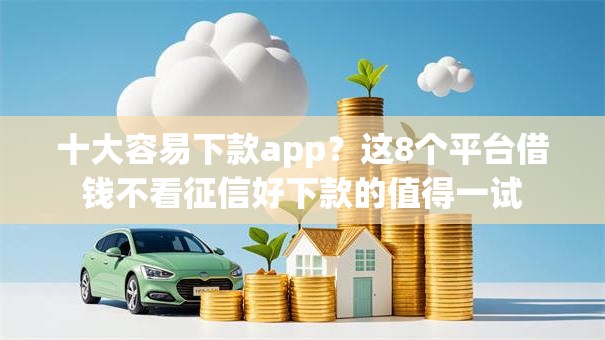 十大容易下款app？这8个平台借钱不看征信好下款的值得一试