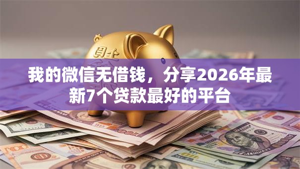我的微信无借钱，分享2026年最新7个贷款最好的平台