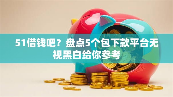 51借钱吧？盘点5个包下款平台无视黑白给你参考