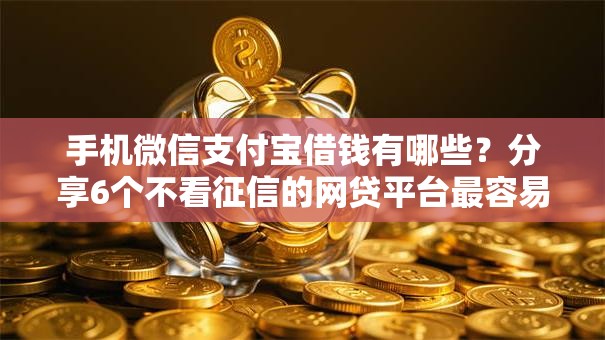 手机微信支付宝借钱有哪些？分享6个不看征信的网贷平台最容易通过的