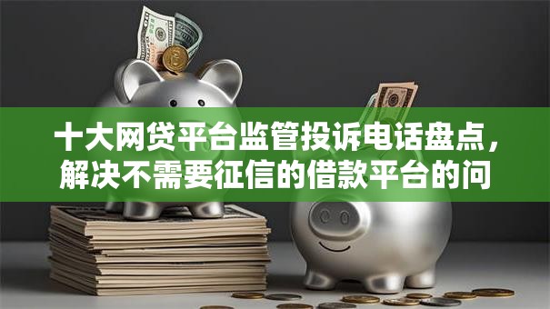 十大网贷平台监管投诉电话盘点，解决不需要征信的借款平台的问题