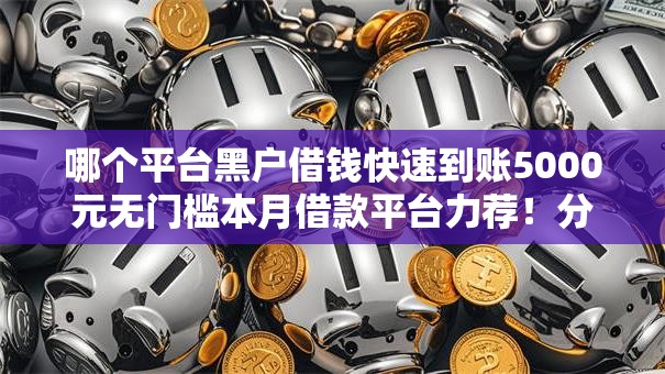哪个平台黑户借钱快速到账5000元无门槛本月借款平台力荐！分享小额网贷口子5000元无门槛借款