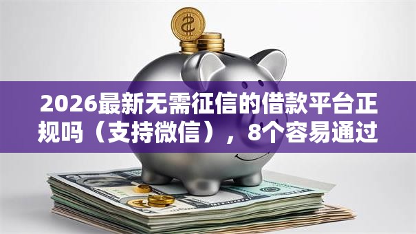 2026最新无需征信的借款平台正规吗（支持微信），8个容易通过的网贷平台无私分享