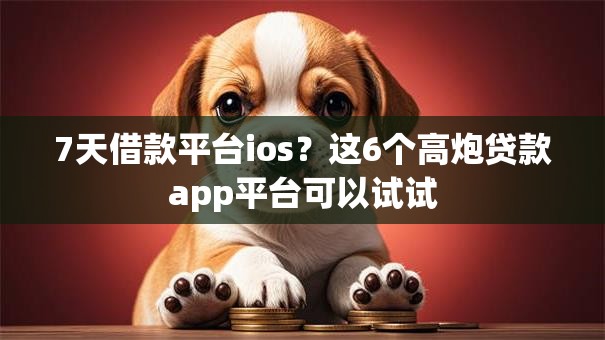 7天借款平台ios？这6个高炮贷款app平台可以试试