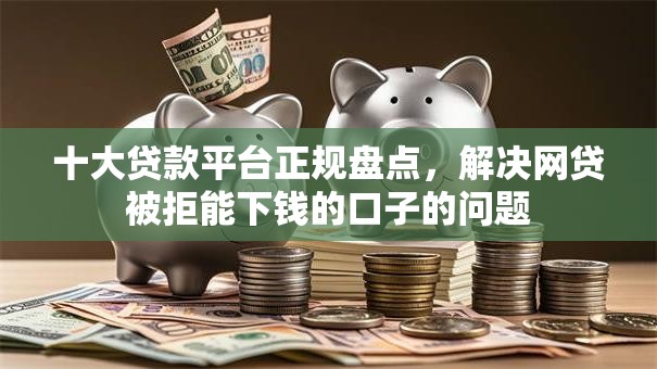 十大贷款平台正规盘点，解决网贷被拒能下钱的口子的问题