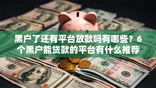 黑户了还有平台放款吗有哪些?6个黑户能贷款的平台有什么推荐给你 黑户了还有平台放款吗有哪些?6个黑户能贷款的平台有什么推荐给你