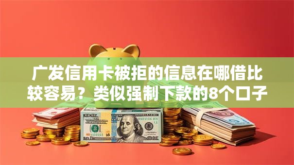 广发信用卡被拒的信息在哪借比较容易？类似强制下款的8个口子参考