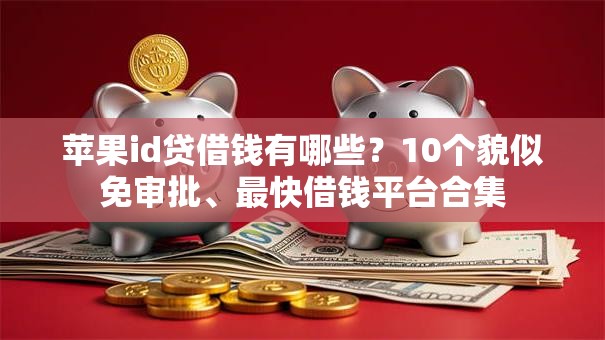 苹果id贷借钱有哪些？10个貌似免审批、最快借钱平台合集