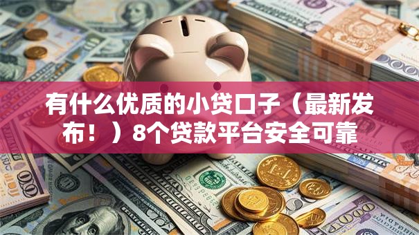 有什么优质的小贷口子(最新发布!)8个贷款平台安全可靠 有什么优质的小贷口子(最新发布!)8个贷款平台安全可靠