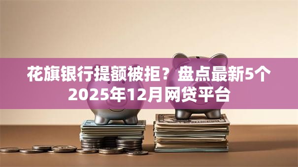 花旗银行提额被拒？盘点最新5个2025年12月网贷平台
