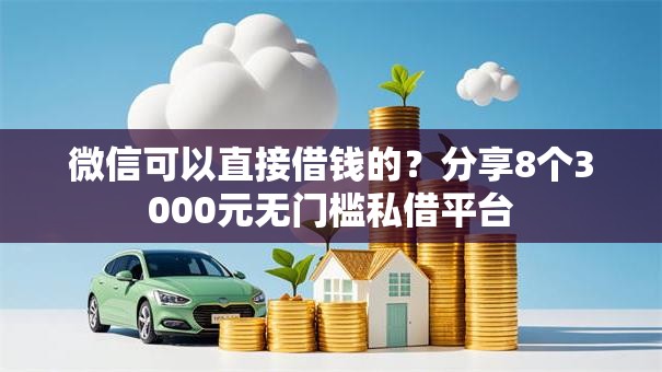微信可以直接借钱的？分享8个3000元无门槛私借平台