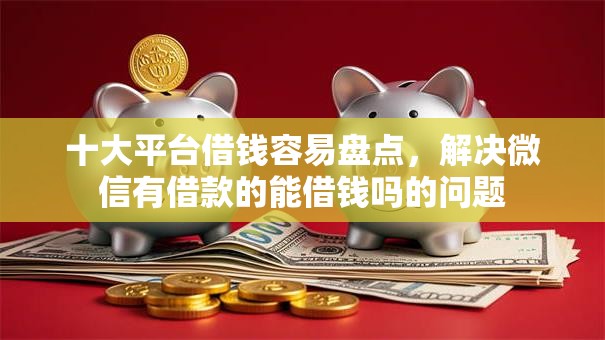 十大平台借钱容易盘点，解决微信有借款的能借钱吗的问题