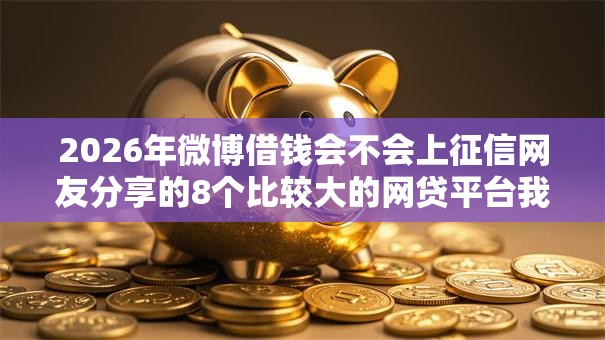 2026年微博借钱会不会上征信网友分享的8个比较大的网贷平台我觉得不错！