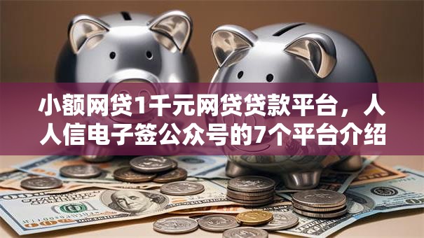 小额网贷1千元网贷贷款平台，人人信电子签公众号的7个平台介绍