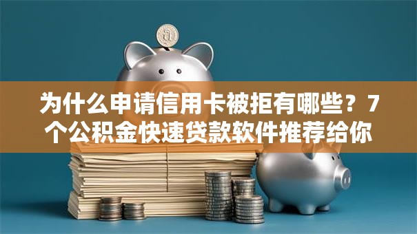 为什么申请信用卡被拒有哪些？7个公积金快速贷款软件推荐给你
