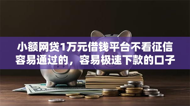 小额网贷1万元借钱平台不看征信容易通过的，容易极速下款的口子的7个平台介绍