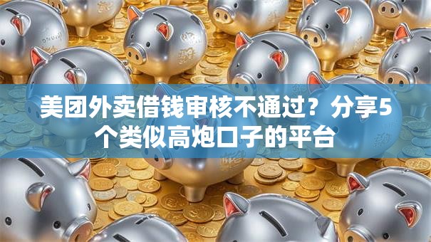 美团外卖借钱审核不通过？分享5个类似高炮口子的平台