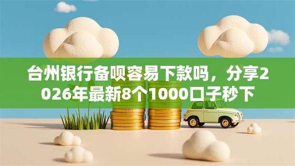 台州银行备呗容易下款吗，分享2026年最新8个1000口子秒下