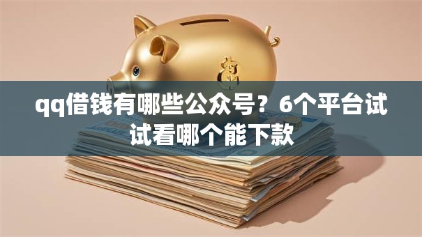 qq借钱有哪些公众号？6个平台试试看哪个能下款
