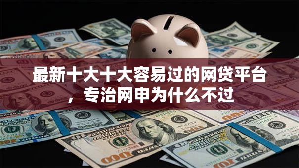 最新十大十大容易过的网贷平台，专治网申为什么不过