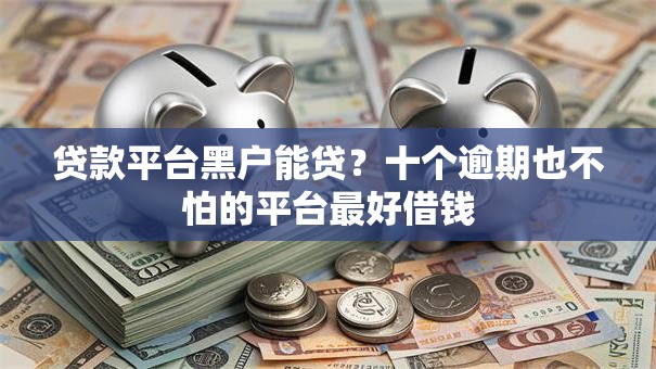 贷款平台黑户能贷?十个逾期也不怕的平台最好借钱 贷款平台黑户能贷?十个逾期也不怕的平台最好借钱