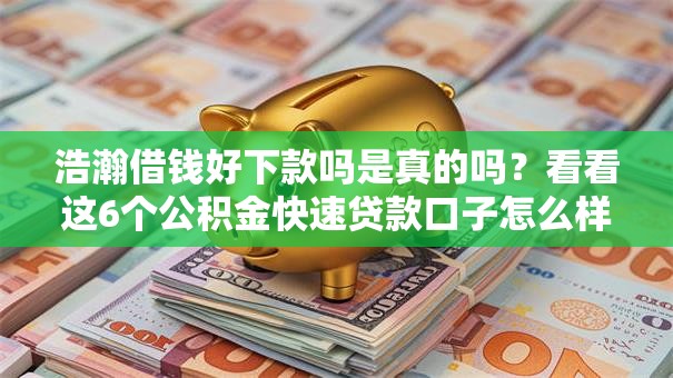 浩瀚借钱好下款吗是真的吗？看看这6个公积金快速贷款口子怎么样