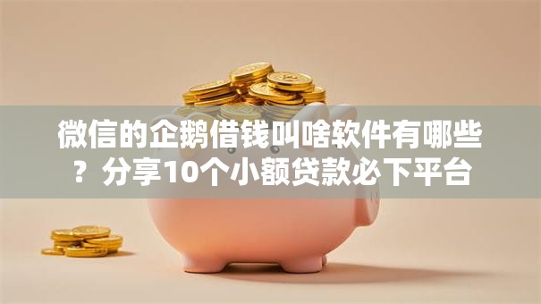 微信的企鹅借钱叫啥软件有哪些?分享10个小额贷款必下平台 微信的企鹅借钱叫啥软件有哪些?分享10个小额贷款必下平台