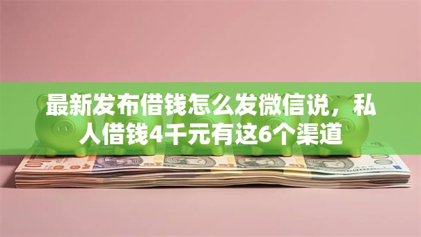 最新发布借钱怎么发微信说，私人借钱4千元有这6个渠道