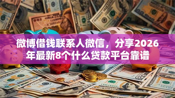 微博借钱联系人微信，分享2026年最新8个什么贷款平台靠谱