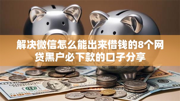 解决微信怎么能出来借钱的8个网贷黑户必下款的口子分享